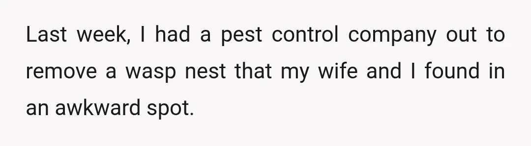 Last week, I had a pest control company out to remove a wasp nest that my wife and I found in an awkward spot.