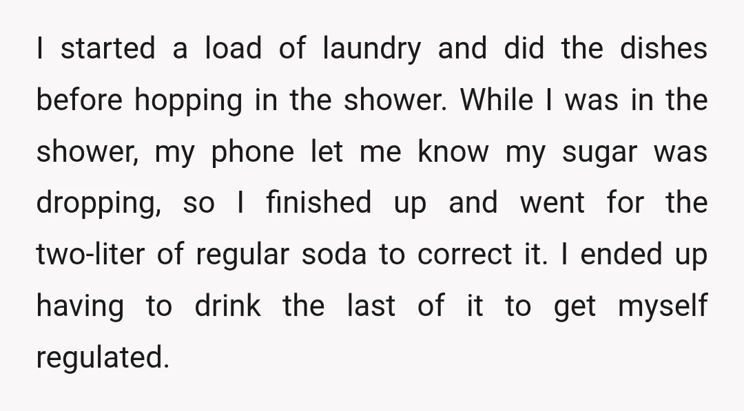 I started a load of laundry and did the dishes before hopping in the shower. While I was in the shower, my phone let me know my sugar was dropping,...