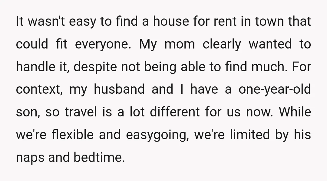 It wasn't easy to find a house for rent in town that could fit everyone. My mom clearly wanted to handle it, despite not being able to find much. For...