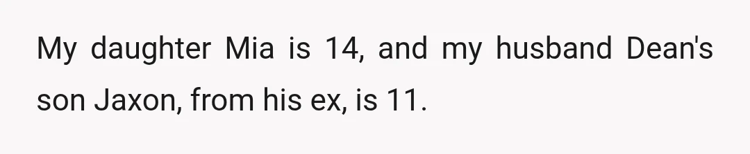 My daughter Mia is 14, and my husband Dean's son Jaxon, from his ex, is 11.