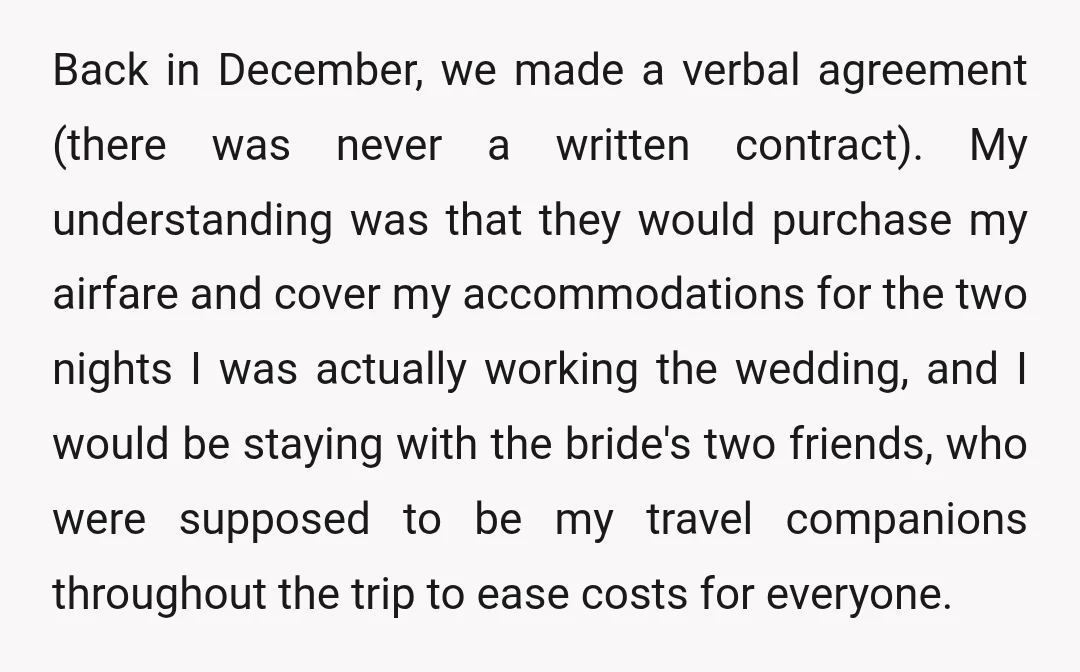 Back in December, we made a verbal agreement (there was never a written contract). My understanding was that they would purchase my airfare and cover my accommodations for the two...