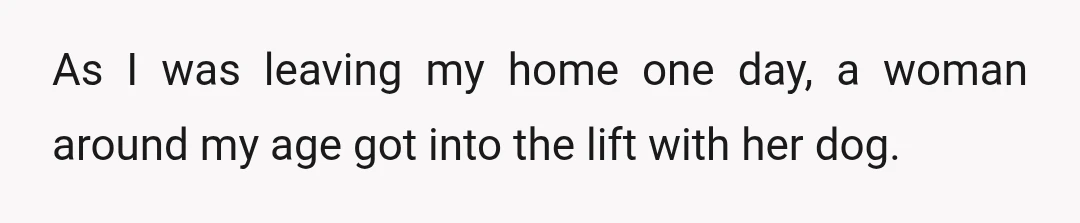 As I was leaving my home one day, a woman around my age got into the lift with her dog.