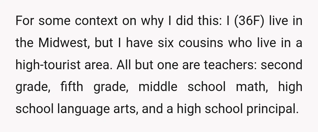 For some context on why I did this: I (36F) live in the Midwest, but I have six cousins who live in a high-tourist area. All but one are teachers:...