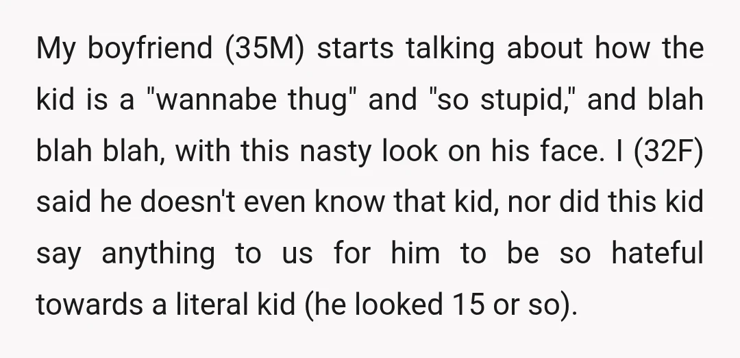 My boyfriend (35M) starts talking about how the kid is a "wannabe thug" and "so stupid," and blah blah blah, with this nasty look on his face. I (32F) said...
