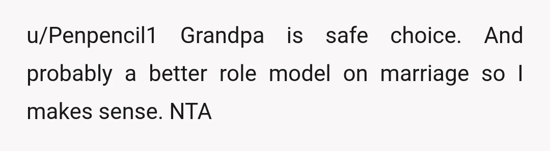 u/Penpencil1
Grandpa is safe choice. And probably a better role model on marriage so I makes sense.
NTA