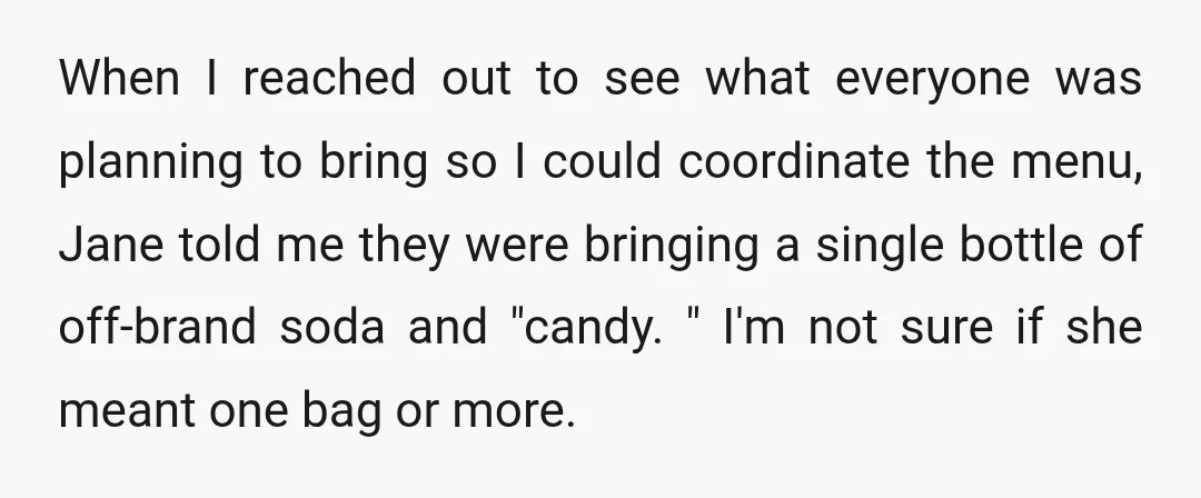 When I reached out to see what everyone was planning to bring so I could coordinate the menu, Jane told me they were bringing a single bottle of off-brand soda...