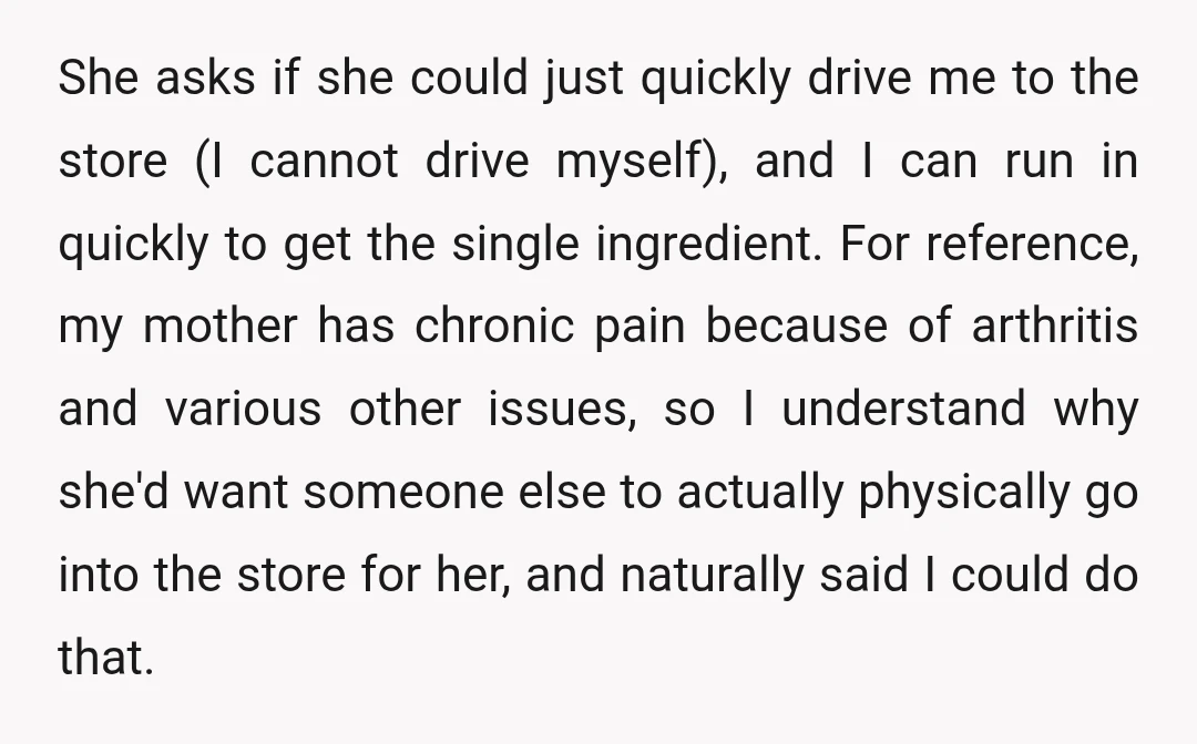 She asks if she could just quickly drive me to the store (I cannot drive myself), and I can run in quickly to get the single ingredient. For reference, my...