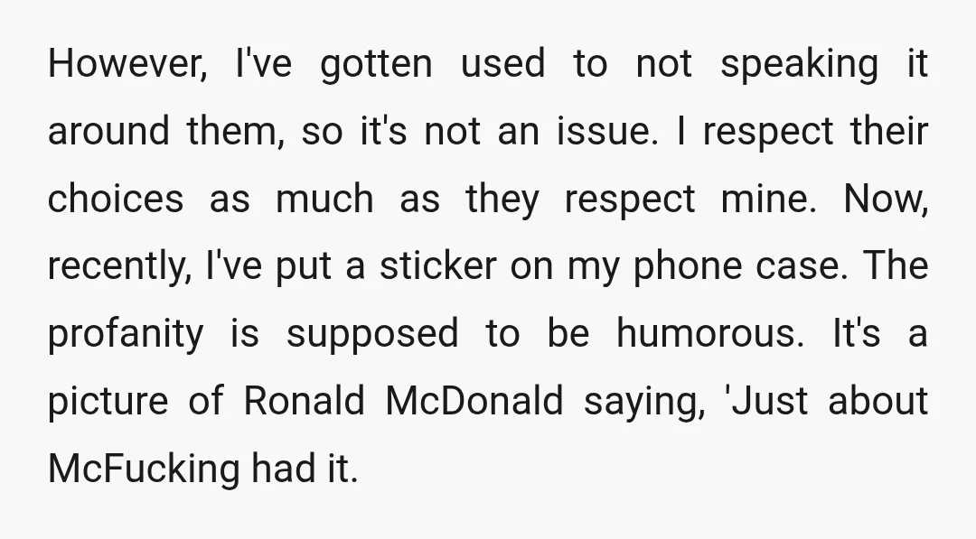 However, I've gotten used to not speaking it around them, so it's not an issue. I respect their choices as much as they respect mine. Now, recently, I've put a...