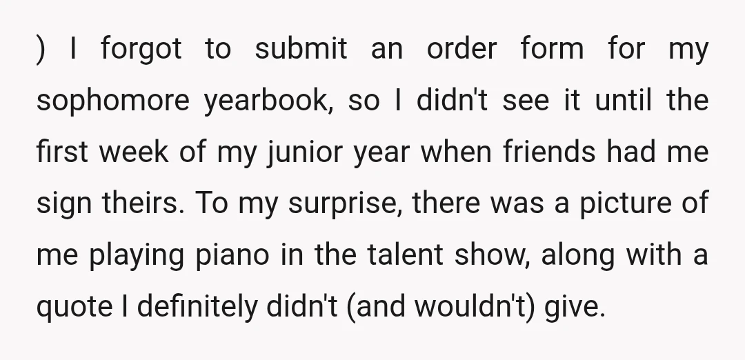 ) I forgot to submit an order form for my sophomore yearbook, so I didn't see it until the first week of my junior year when friends had me sign...