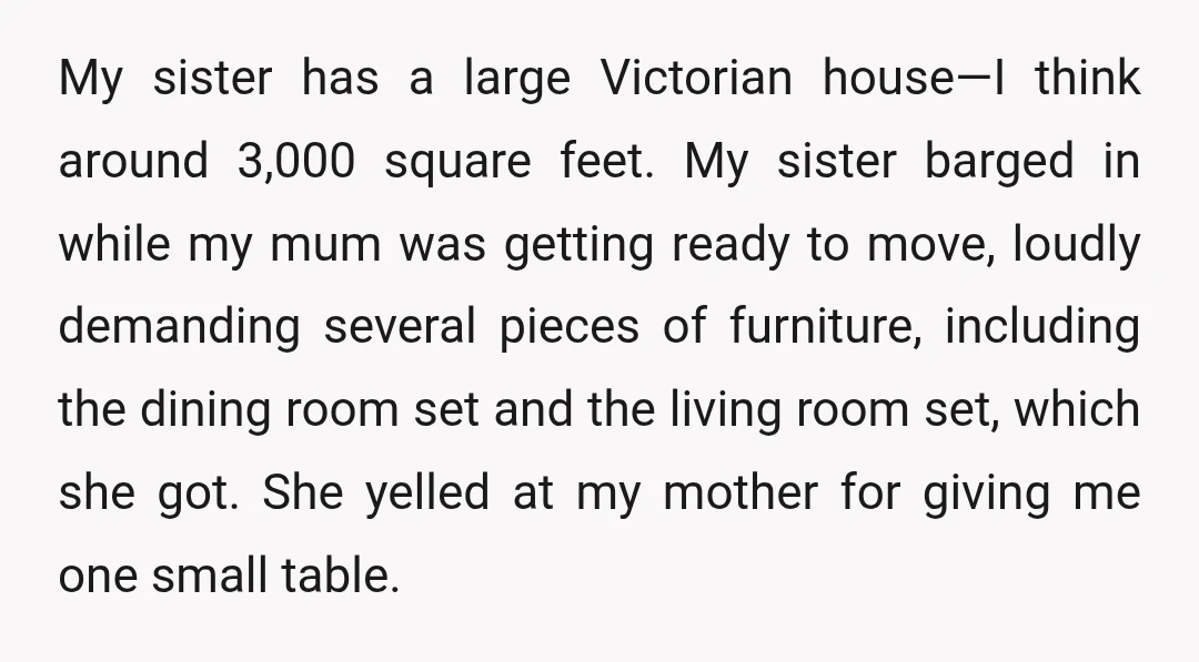 My sister has a large Victorian house—I think around 3,000 square feet. My sister barged in while my mum was getting ready to move, loudly demanding several pieces of furniture,...