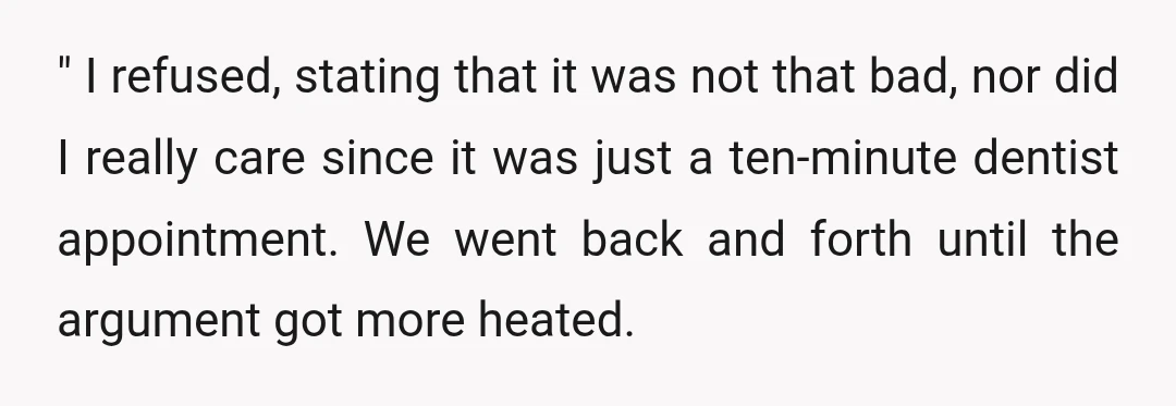 " I refused, stating that it was not that bad, nor did I really care since it was just a ten-minute dentist appointment. We went back and forth until the...