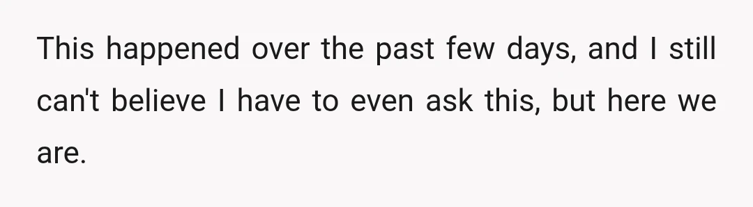 This happened over the past few days, and I still can't believe I have to even ask this, but here we are.