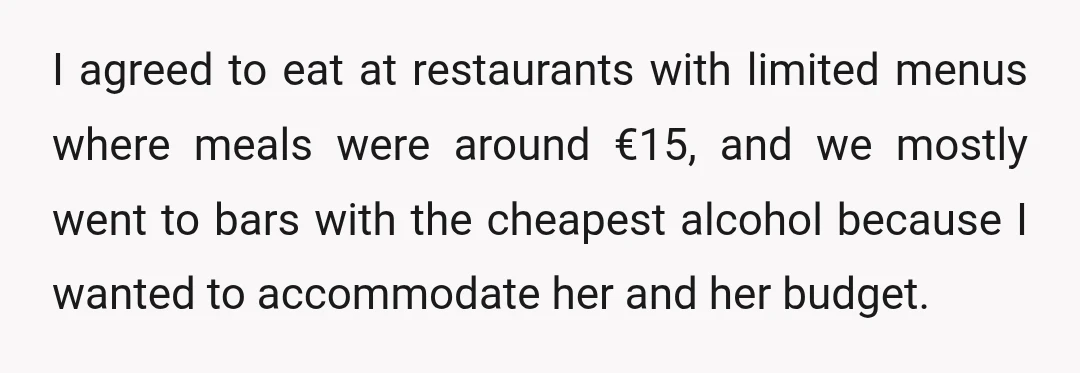 I agreed to eat at restaurants with limited menus where meals were around €15, and we mostly went to bars with the cheapest alcohol because I wanted to accommodate her...