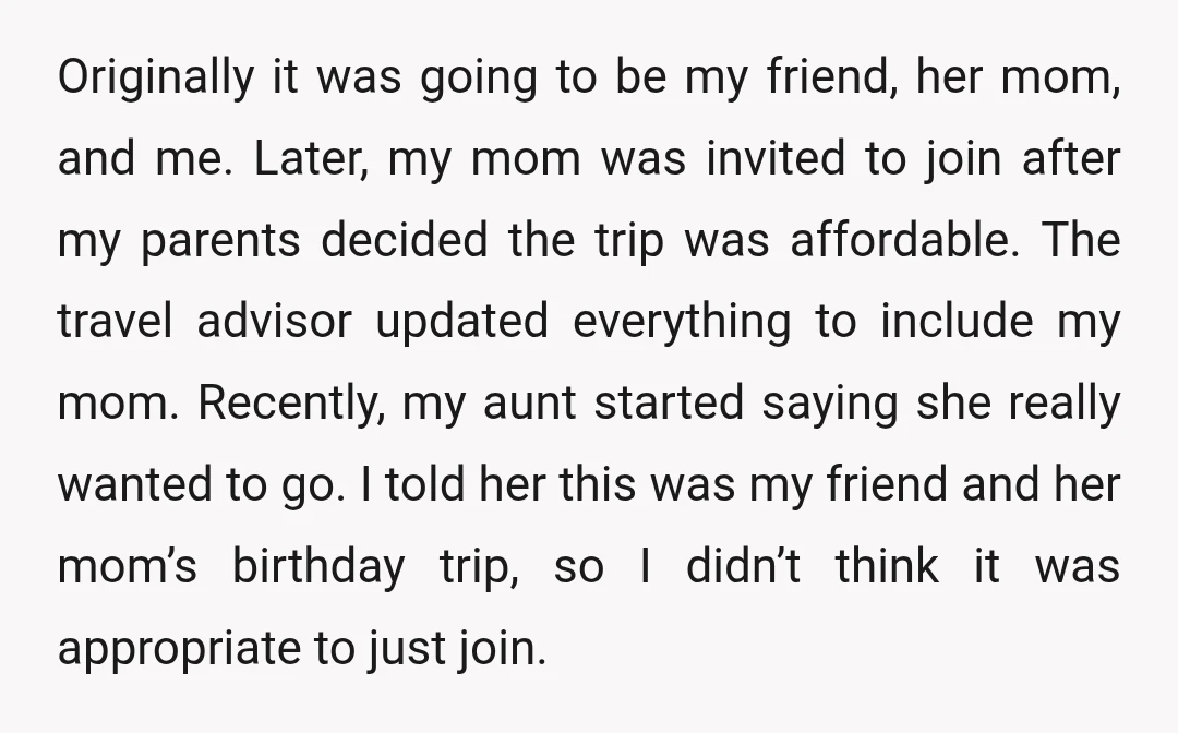 Originally it was going to be my friend, her mom, and me. Later, my mom was invited to join after my parents decided the trip was affordable. The travel advisor...