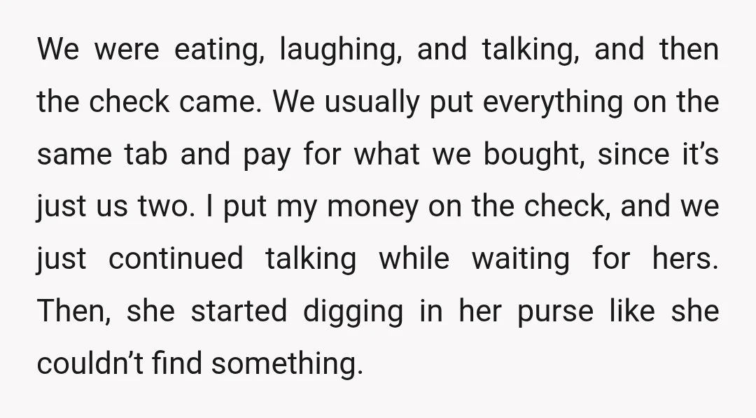 We were eating, laughing, and talking, and then the check came. We usually put everything on the same tab and pay for what we bought, since it’s just us two....