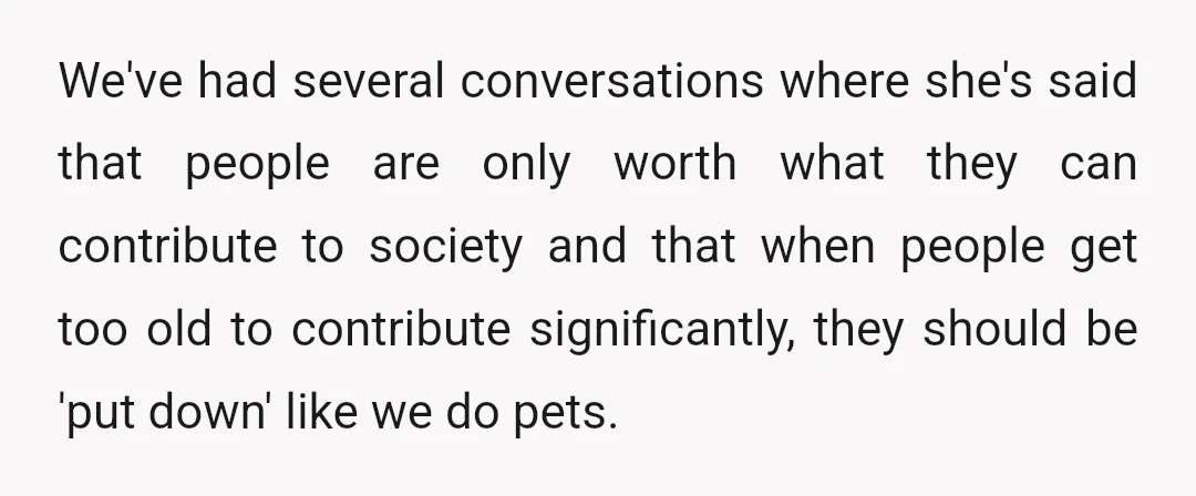 We've had several conversations where she's said that people are only worth what they can contribute to society and that when people get too old to contribute significantly, they should...