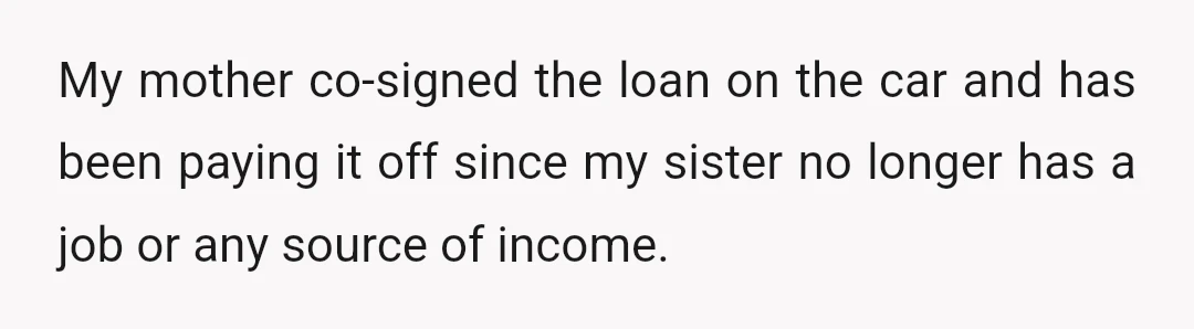 My mother co-signed the loan on the car and has been paying it off since my sister no longer has a job or any source of income.