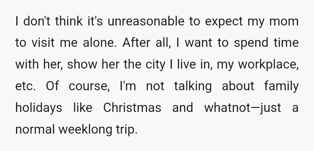 I don't think it's unreasonable to expect my mom to visit me alone. After all, I want to spend time with her, show her the city I live in, my...