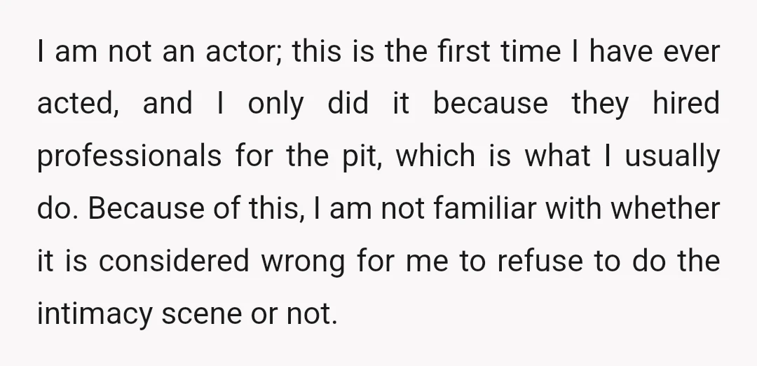 I am not an actor; this is the first time I have ever acted, and I only did it because they hired professionals for the pit, which is what I...