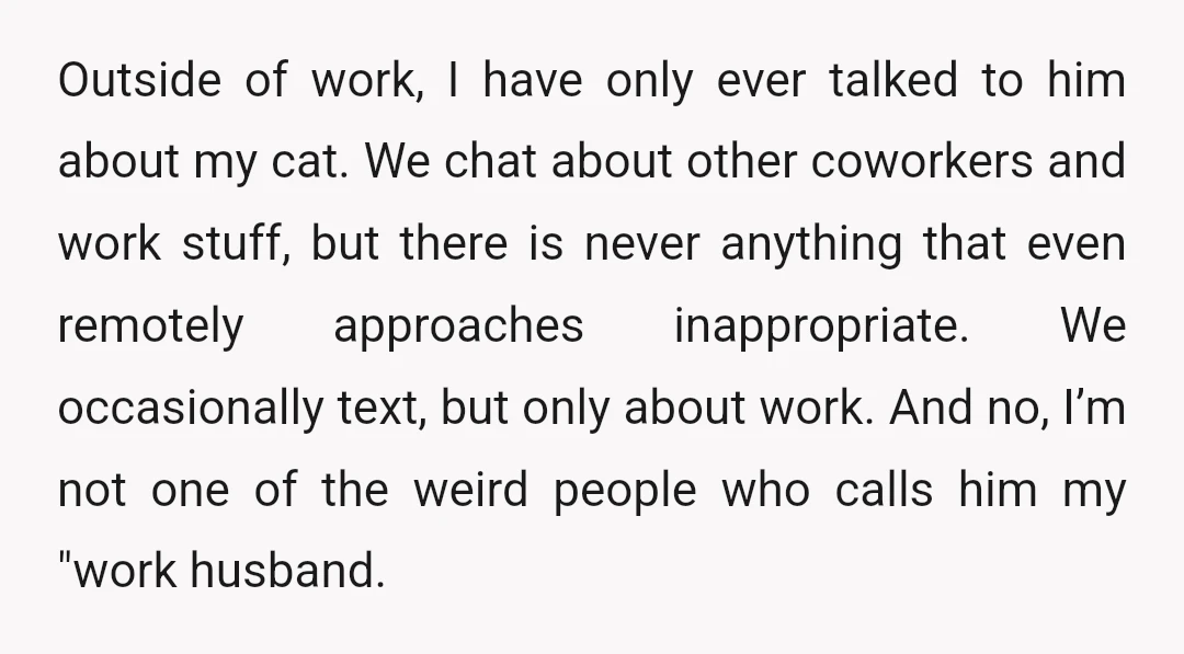 Outside of work, I have only ever talked to him about my cat. We chat about other coworkers and work stuff, but there is never anything that even remotely approaches...