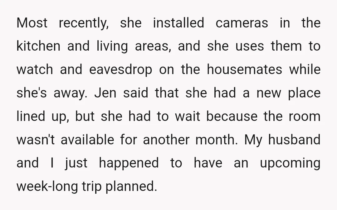 Most recently, she installed cameras in the kitchen and living areas, and she uses them to watch and eavesdrop on the housemates while she's away. Jen said that she had...