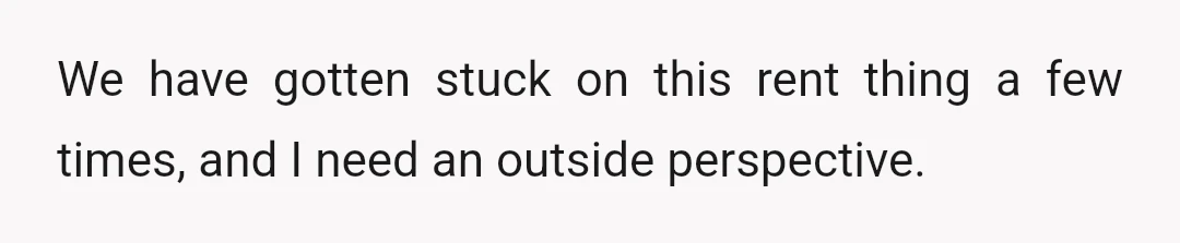 We have gotten stuck on this rent thing a few times, and I need an outside perspective.