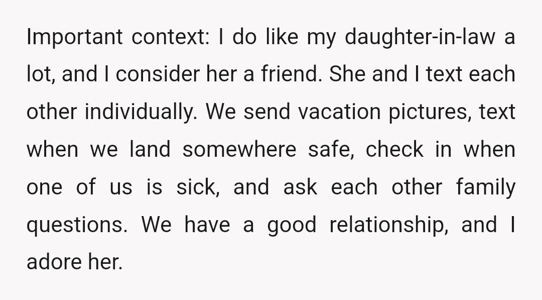 Important context: I do like my daughter-in-law a lot, and I consider her a friend. She and I text each other individually. We send vacation pictures, text when we land...
