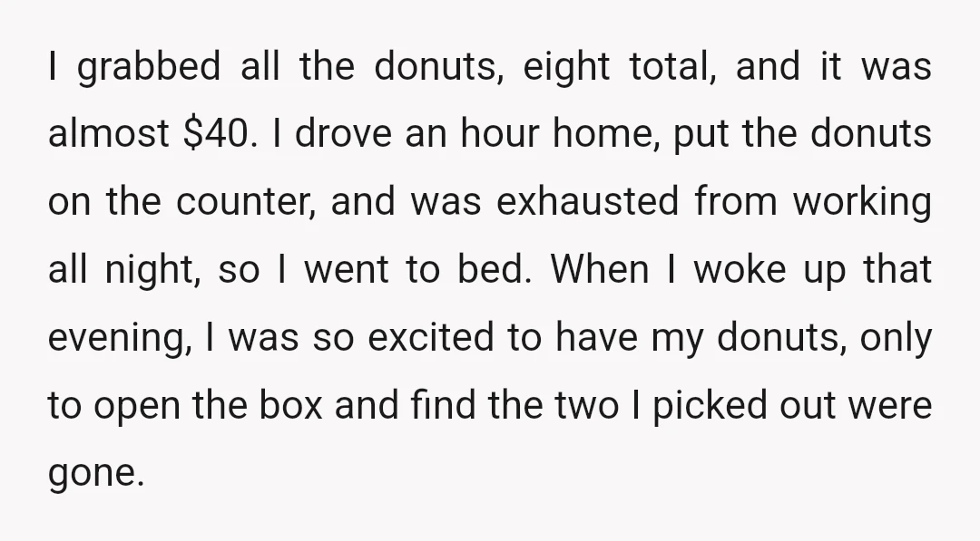 I grabbed all the donuts, eight total, and it was almost $40. I drove an hour home, put the donuts on the counter, and was exhausted from working all night,...