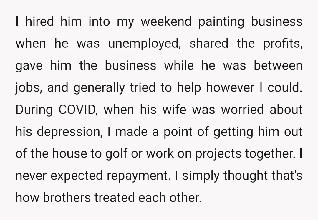 I hired him into my weekend painting business when he was unemployed, shared the profits, gave him the business while he was between jobs, and generally tried to help however...