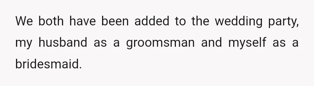 We both have been added to the wedding party, my husband as a groomsman and myself as a bridesmaid.