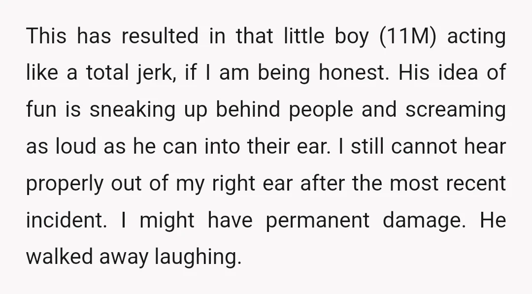 This has resulted in that little boy (11M) acting like a total jerk, if I am being honest. His idea of fun is sneaking up behind people and screaming as...