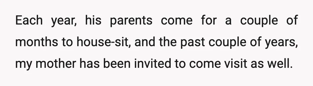 Each year, his parents come for a couple of months to house-sit, and the past couple of years, my mother has been invited to come visit as well.