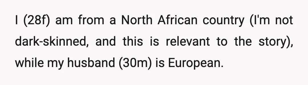 I (28f) am from a North African country (I'm not dark-skinned, and this is relevant to the story), while my husband (30m) is European.