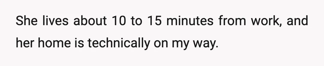 She lives about 10 to 15 minutes from work, and her home is technically on my way.