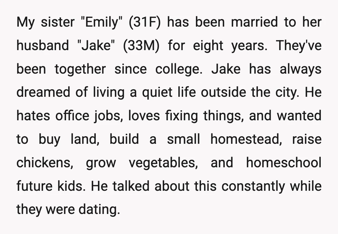 My sister "Emily" (31F) has been married to her husband "Jake" (33M) for eight years. They've been together since college. Jake has always dreamed of living a quiet life outside...