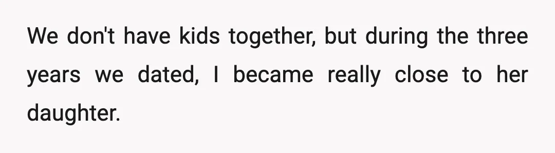 We don't have kids together, but during the three years we dated, I became really close to her daughter.