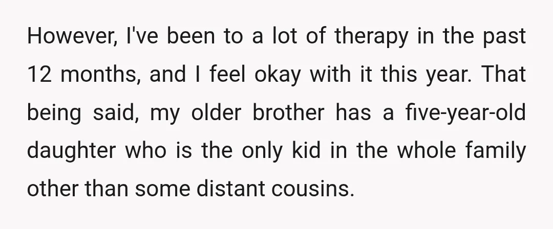 However, I've been to a lot of therapy in the past 12 months, and I feel okay with it this year. That being said, my older brother has a five-year-old...