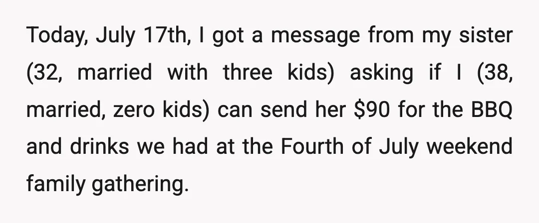 Today, July 17th, I got a message from my sister (32, married with three kids) asking if I (38, married, zero kids) can send her $90 for the BBQ and...