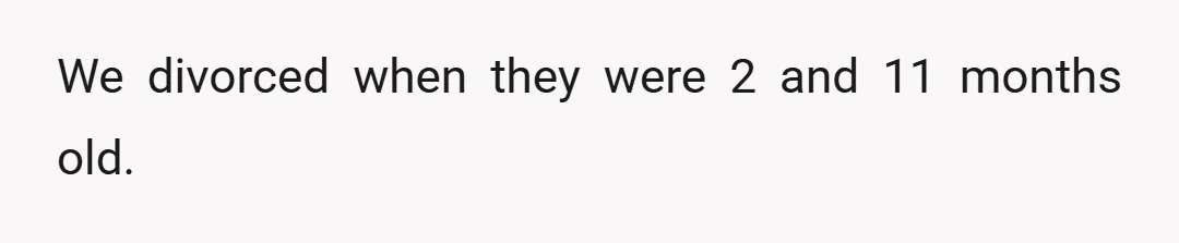 We divorced when they were 2 and 11 months old.