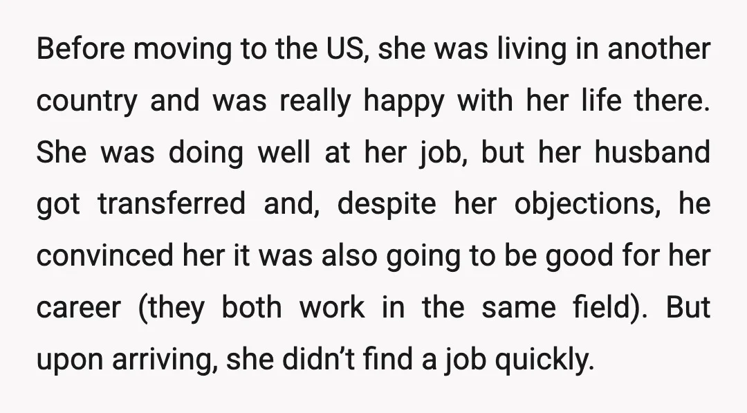 Before moving to the US, she was living in another country and was really happy with her life there. She was doing well at her job, but her husband got...