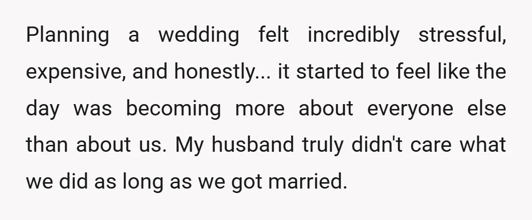 Planning a wedding felt incredibly stressful, expensive, and honestly... it started to feel like the day was becoming more about everyone else than about us. My husband truly didn't care...