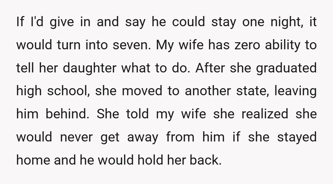 If I'd give in and say he could stay one night, it would turn into seven. My wife has zero ability to tell her daughter what to do. After she...