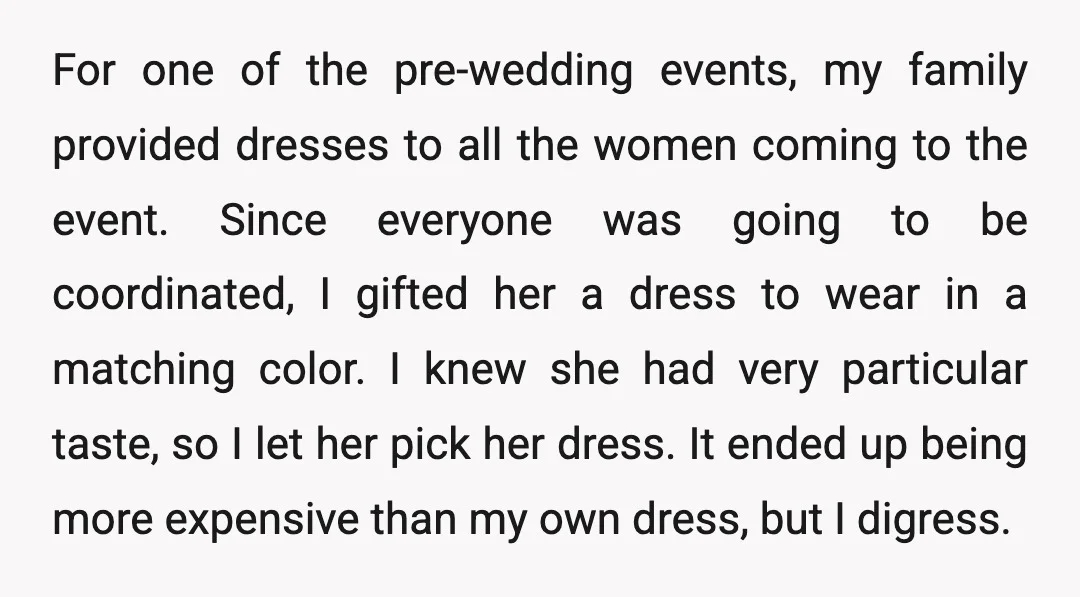 For one of the pre-wedding events, my family provided dresses to all the women coming to the event. Since everyone was going to be coordinated, I gifted her a dress...