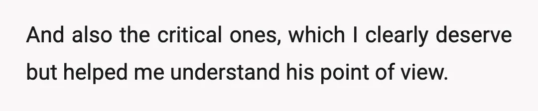 And also the critical ones, which I clearly deserve but helped me understand his point of view.
