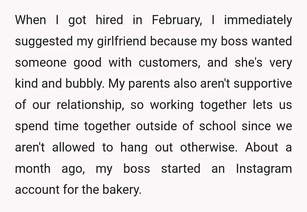 When I got hired in February, I immediately suggested my girlfriend because my boss wanted someone good with customers, and she's very kind and bubbly. My parents also aren't supportive...