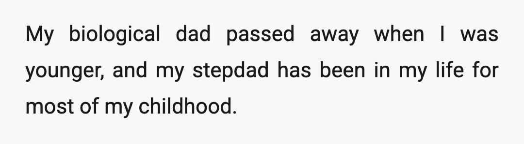 My biological dad passed away when I was younger, and my stepdad has been in my life for most of my childhood.