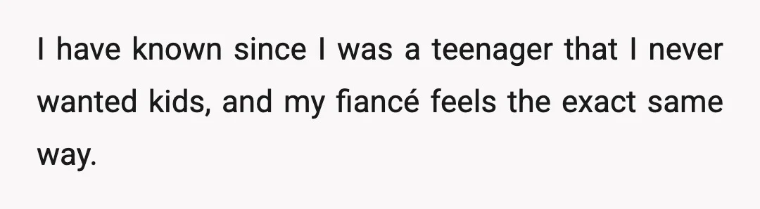 I have known since I was a teenager that I never wanted kids, and my fiancé feels the exact same way.