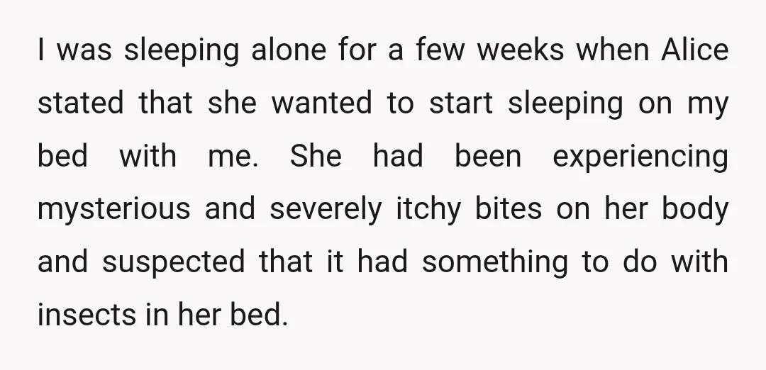 I was sleeping alone for a few weeks when Alice stated that she wanted to start sleeping on my bed with me. She had been experiencing mysterious and severely itchy...