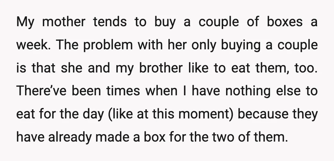 My mother tends to buy a couple of boxes a week. The problem with her only buying a couple is that she and my brother like to eat them, too....
