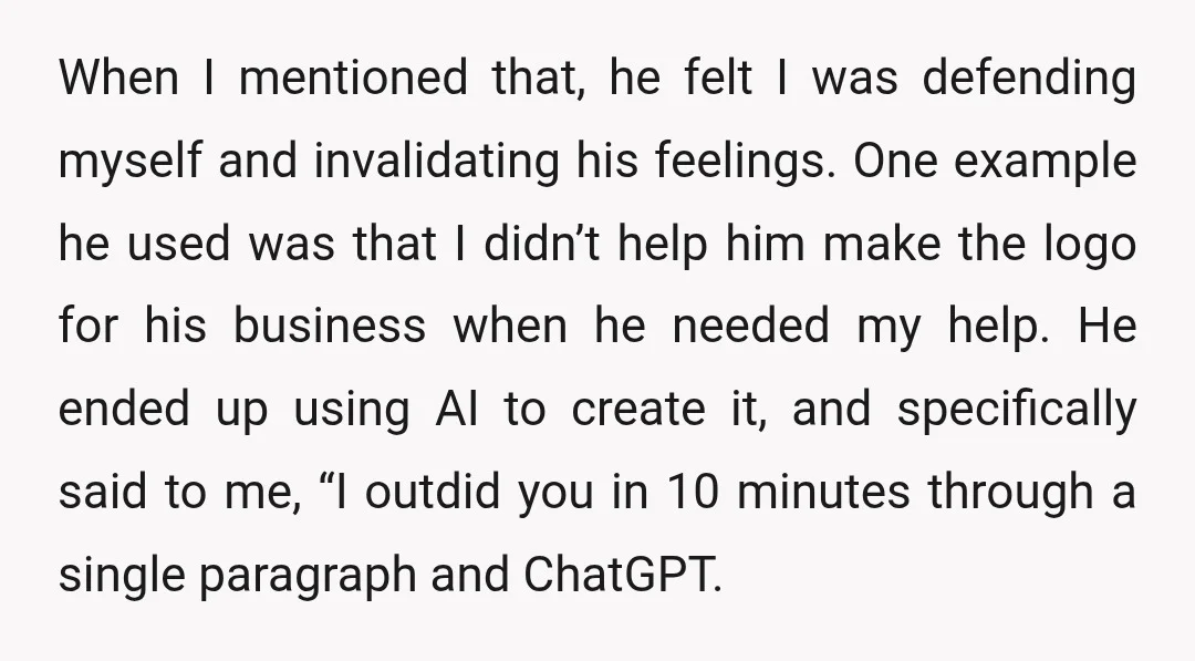 When I mentioned that, he felt I was defending myself and invalidating his feelings. One example he used was that I didn’t help him make the logo for his business...